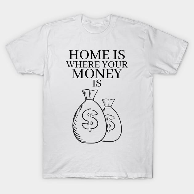 Home is Where Your Money is T-Shirt by RIVEofficial